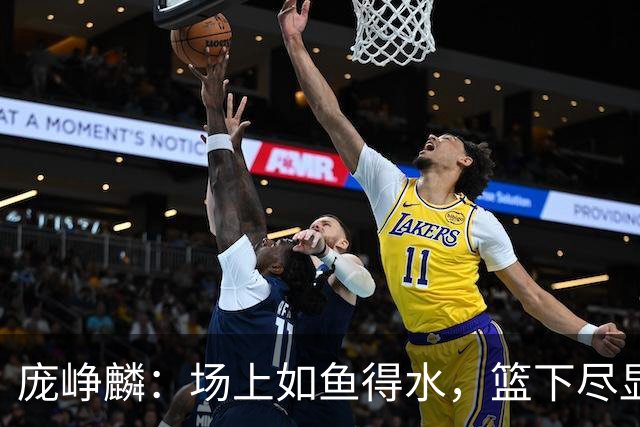 庞峥麟：场上如鱼得水，篮下尽显风采！