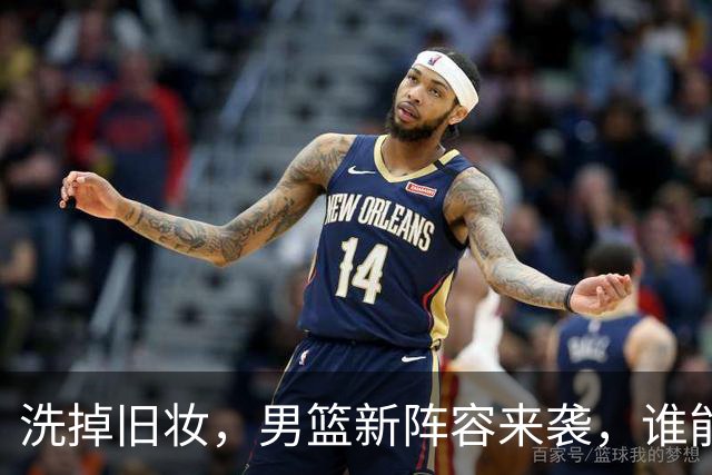 洗掉旧妆，男篮新阵容来袭，谁能华丽转身？