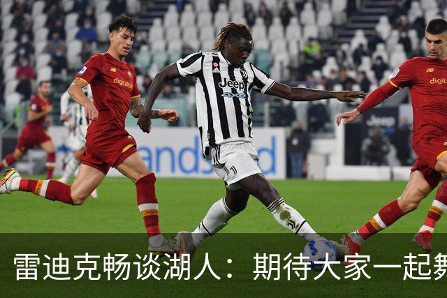 雷迪克畅谈湖人：期待大家一起舞动传球与防守的华尔兹