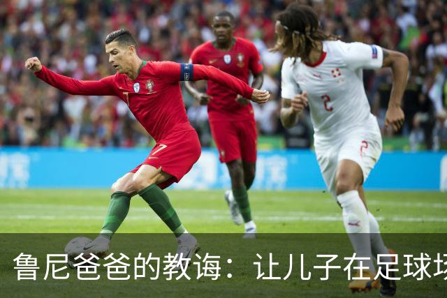 鲁尼爸爸的教诲：让儿子在足球场上尽情欢笑